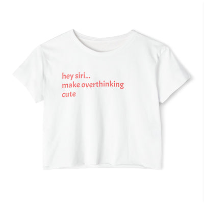 Crop T - hey siri...make overthinking cute